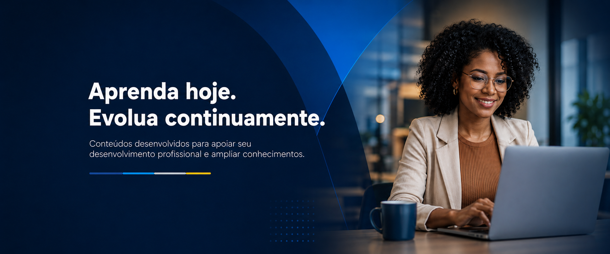 Aprenda hoje. Evolua continuamente. Conteúdos desenvolvidos para apoiar seu desenvolvimento profissional e ampliar conhecimentos.